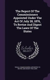 The Report Of Commissioners Appointed Under Act July 28, 1876, To Revise And Digest Laws States
