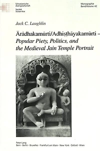 Ārādhakamūrti/Adhiṣṭhāyakamūrti  - Popular Piety, Politics, and the Medieval Jain Temple Portrait
