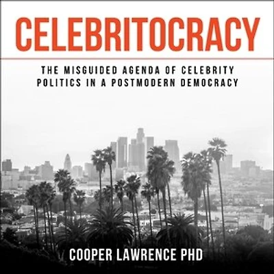 Celebritocracy: The Misguided Agenda Of Celebrity Politics A Postmodern Democracy