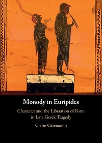 Monody Euripides: Character and the Liberation of Form Late Greek Tragedy