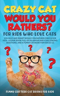 Crazy Cat Would You Rathers? For Kids Who Love Cats: 250+ Silly and Smart Would Your Rathers? For Clever Kids - A Game Book Full of Hilarious and Challenging Questions, And a Funny Cat Book for Kids (8-12)