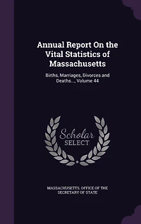 Annual Report On the Vital Statistics of Massachusetts: Births, Marriages, Divorces and Deaths..., Volume 44