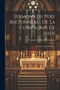Sermons Du Pere Bretonneau, De La Compagnie De Jesus: Carême: Tome Premier...