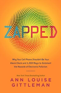 Zapped: Why Your Cell Phone Shouldn't Be Alarm Clock and 1,268 Ways to Outsmart the Hazards of Electronic Pollution