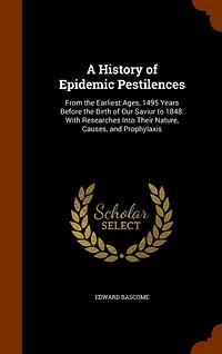 A History of Epidemic Pestilences: From the Earliest Ages, 1495 Years Before Birth Our Saviour to 1848: With Researches Into Th
