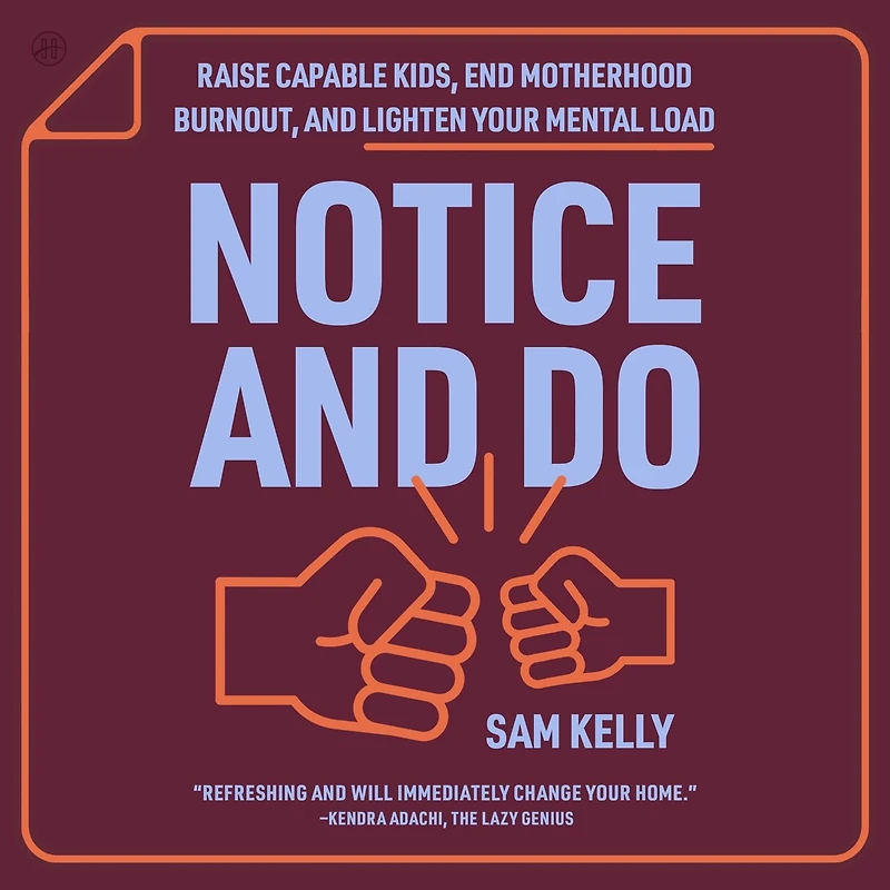 Notice and Do: Raise Capable Kids, End Motherhood Burnout, Lighten Your Mental Load