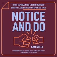 Notice and Do: Raise Capable Kids, End Motherhood Burnout, Lighten Your Mental Load
