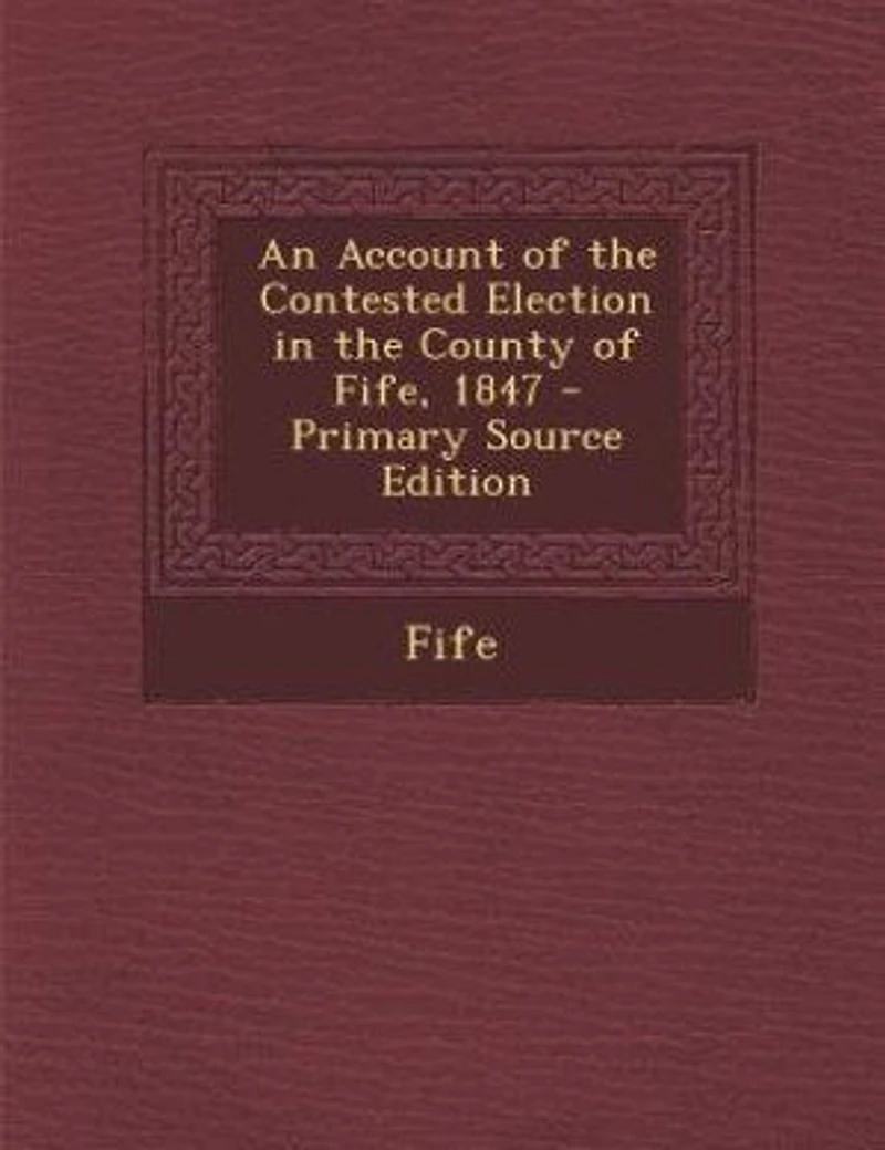 An Account of the Contested Election County Fife, 1847