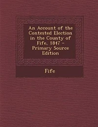 An Account of the Contested Election County Fife, 1847