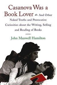 Casanova Was A Book Lover: And Other Naked Truths Provocative Curiosities About The Writing, Selling, Reading Of Books