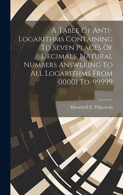 A Table Of Anti-logarithms Containing To Seven Places Of Decimals, Natural Numbers Answering To All Logarithms From -00001 To -99999