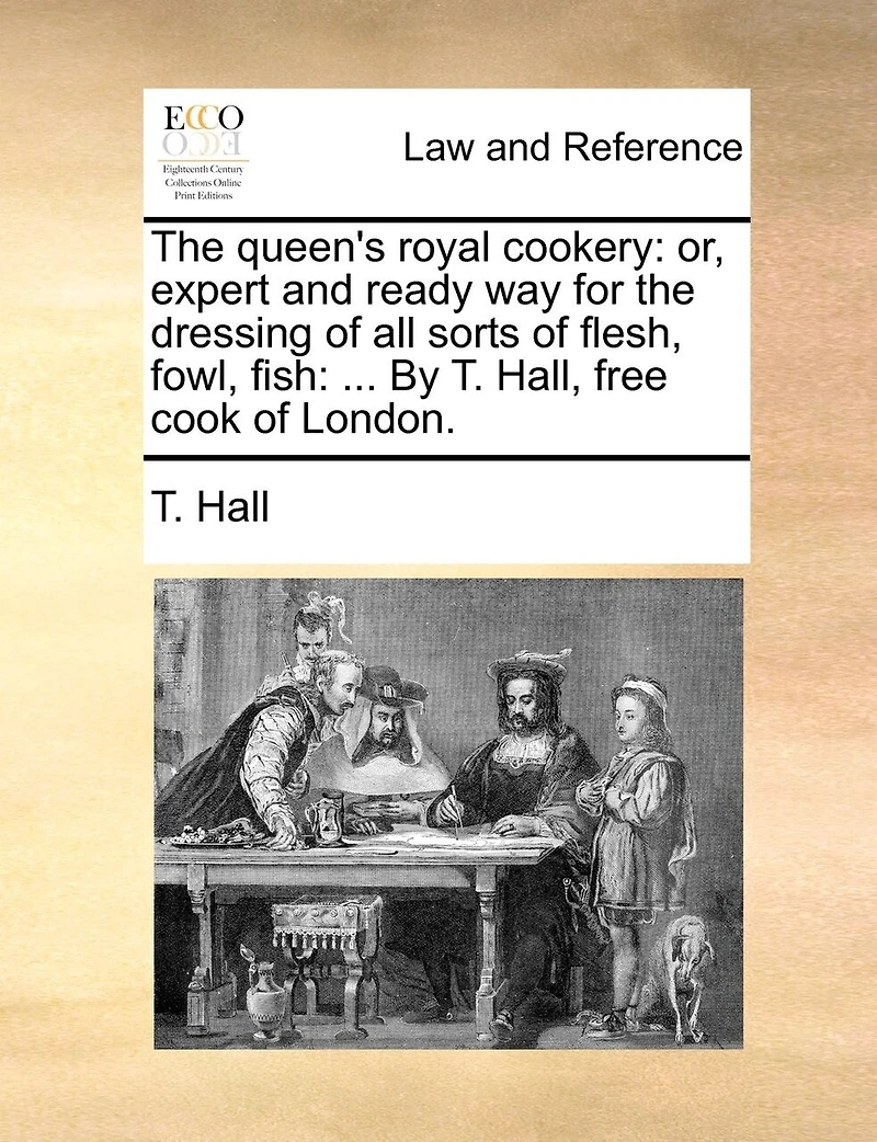 the Queen's Royal Cookery: Or, Expert and Ready way for Dressing of all Sorts Flesh, Fowl, Fish: ... By T. Hall, Free C