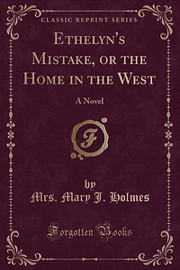 Ethelyn's Mistake, or the Home in the West: A Novel (Classic Reprint)