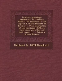 Brackett genealogy: descendants of Anthony Brackett of Portsmouth and Captain Richard Brackett of Braintree. With biogr