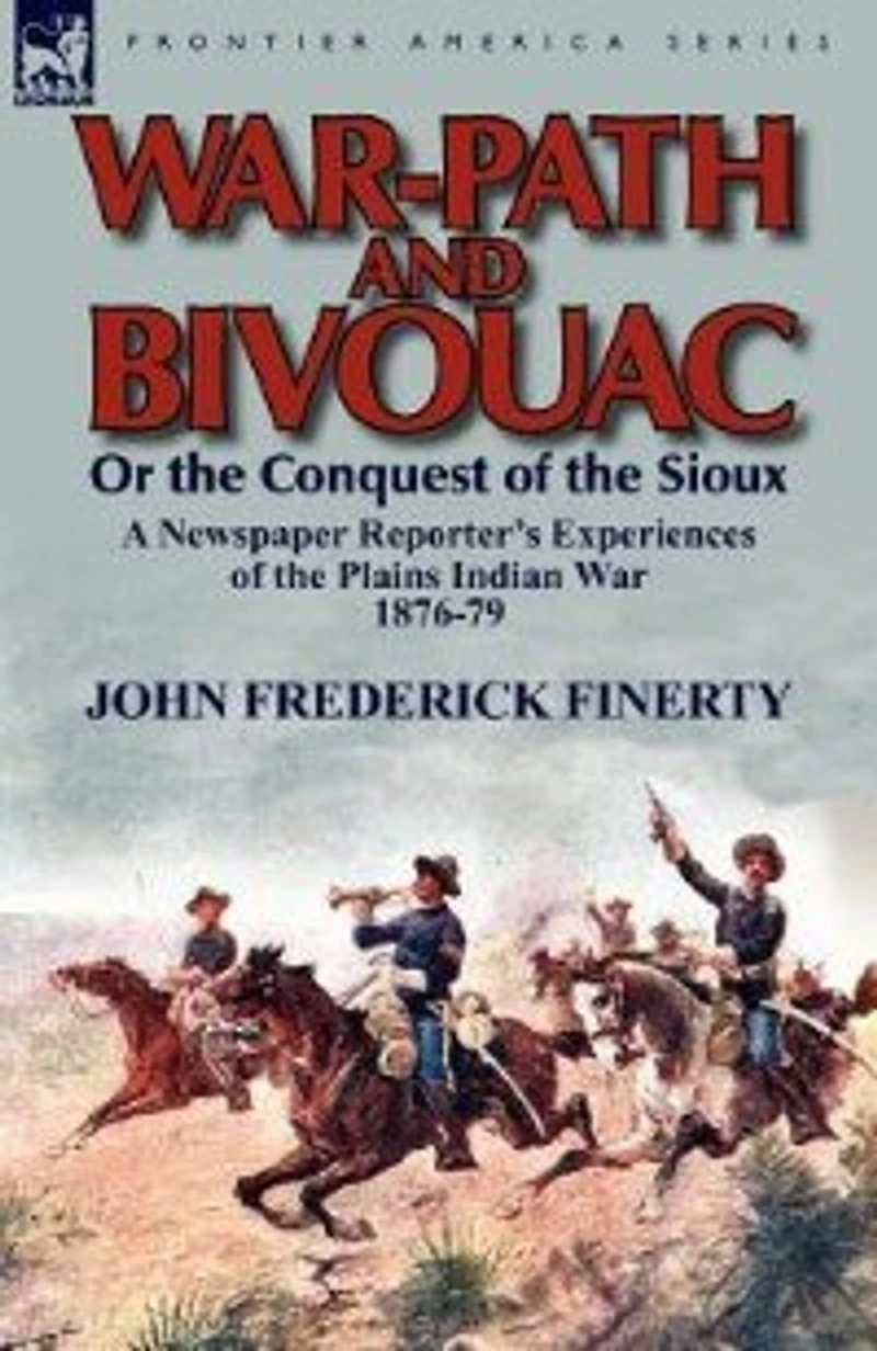 War-Path and Bivouac or the Conquest of Sioux: A Newspaper Reporter's Experiences Plains Indian War 1876-79