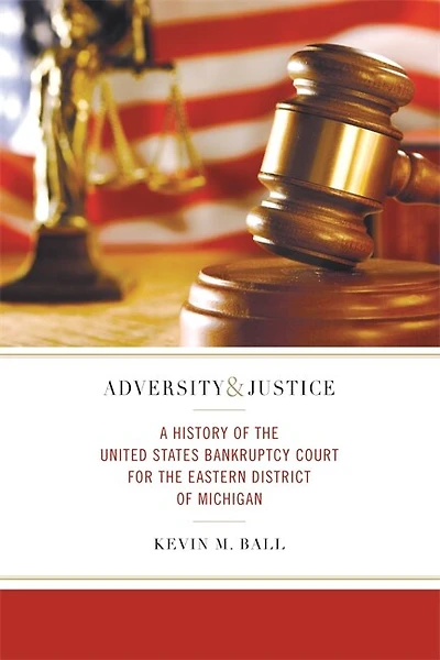 Adversity and Justice: A History of the United States Bankruptcy Court for Eastern District Michigan