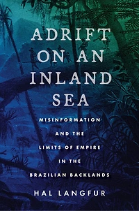 Adrift on an Inland Sea: Misinformation and the Limits of Empire Brazilian Backlands