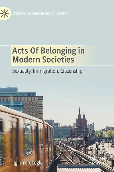 Acts of Belonging Modern Societies: Sexuality, Immigration, Citizenship