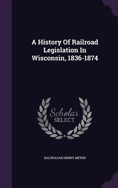 A History Of Railroad Legislation Wisconsin, 1836-1874