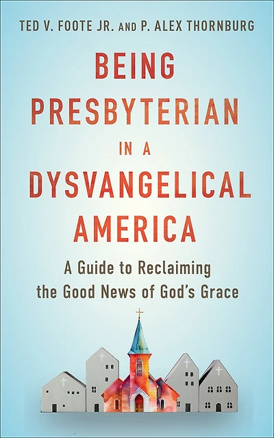Being Presbyterian in a Dysvangelical America: A Guide to Reclaiming the Good News of God