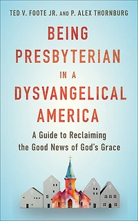 Being Presbyterian in a Dysvangelical America: A Guide to Reclaiming the Good News of God
