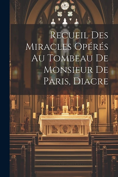 Recueil Des Miracles Opérés Au Tombeau De Monsieur De Paris