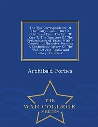 The War Correspondence Of "daily News, " 1877-8, Continued From Fall Kars To Signature Preliminaries Peace