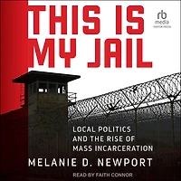 This Is My Jail: Local Politics and the Rise of Mass Incarceration