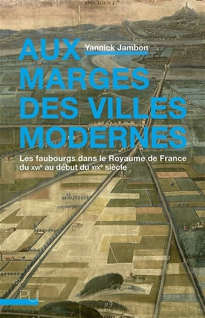 Aux marges des villes modernes : les faubourgs dans le royaume de France du XVIe au début XIXe siècle: siècle