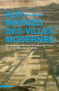 Aux marges des villes modernes : les faubourgs dans le royaume de France du XVIe au début XIXe siècle: siècle