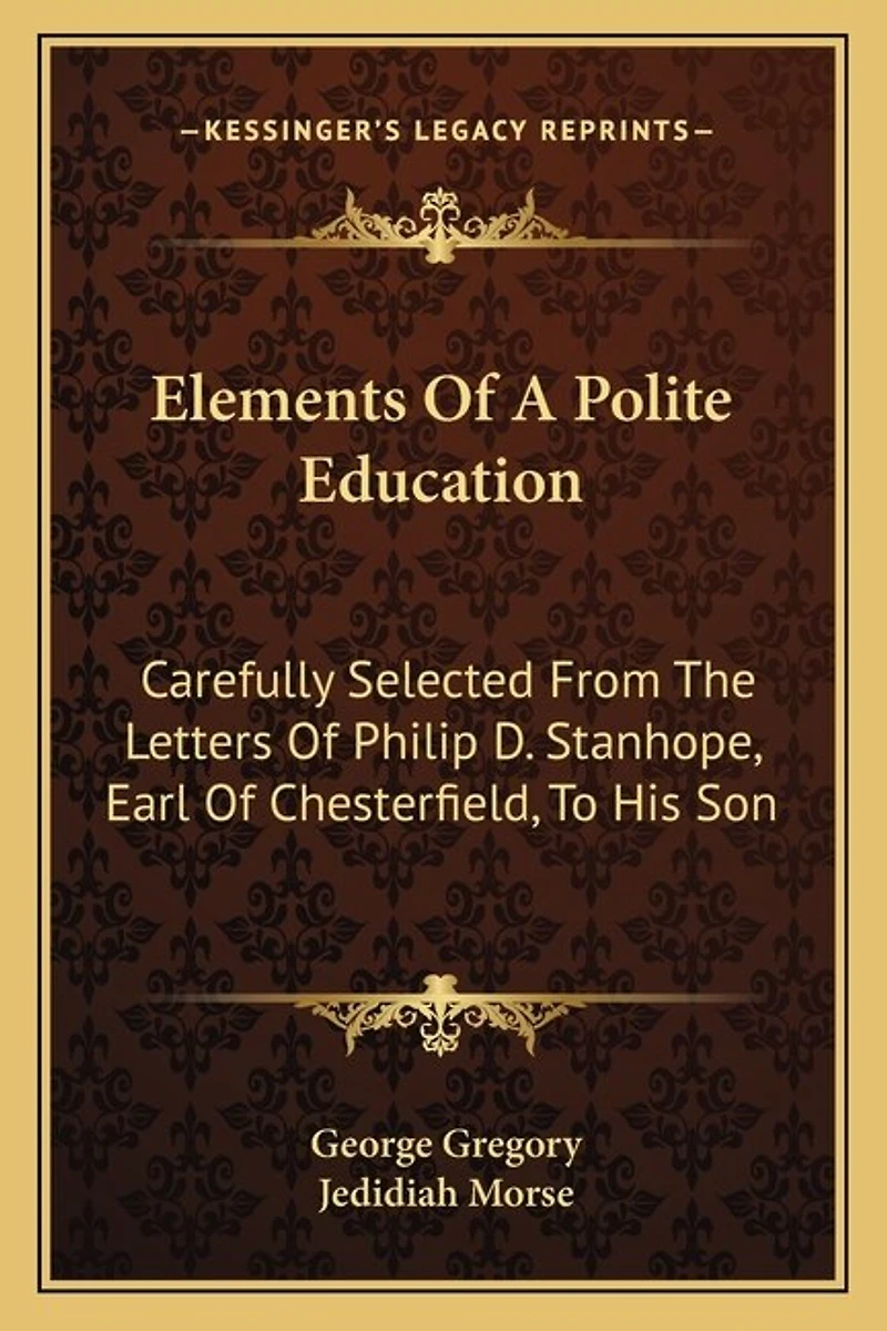 Elements of a Polite Education: Carefully Selected from the Letters of Philip D. Stanhope, Earl of Chesterfield, to His Son