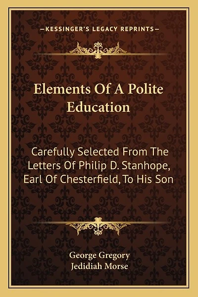 Elements of a Polite Education: Carefully Selected from the Letters of Philip D. Stanhope, Earl of Chesterfield, to His Son