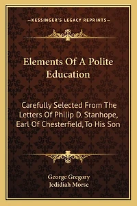 Elements of a Polite Education: Carefully Selected from the Letters of Philip D. Stanhope, Earl of Chesterfield, to His Son
