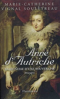 Anne d'Autriche : la jeunesse d'une souveraine: la jeunesse d'une souveraine