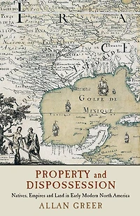 Property and Dispossession: Natives, Empires Land Early Modern North America
