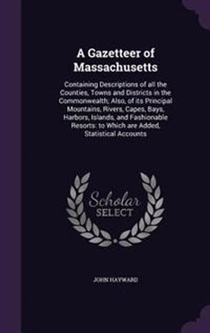 A Gazetteer of Massachusetts: Containing Descriptions of all the Counties, Towns and Districts in the Commonwealth; Also