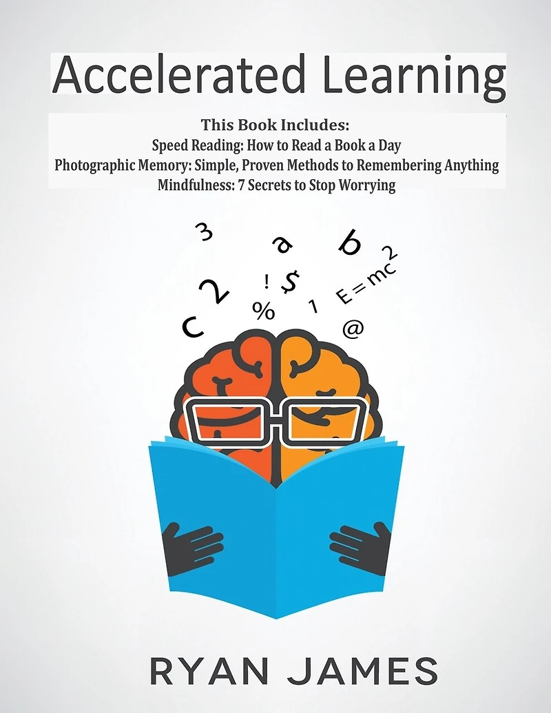 Accelerated Learning: 3 Books 1 - Photographic Memory: Simple, Proven Methods to Remembering Anything, Speed Reading: How Read a Book Day, Mindfulness: 7 Secrets Stop Worrying