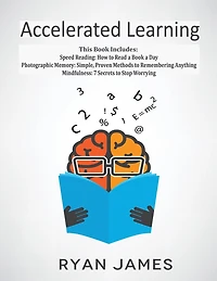 Accelerated Learning: 3 Books 1 - Photographic Memory: Simple, Proven Methods to Remembering Anything, Speed Reading: How Read a Book Day, Mindfulness: 7 Secrets Stop Worrying