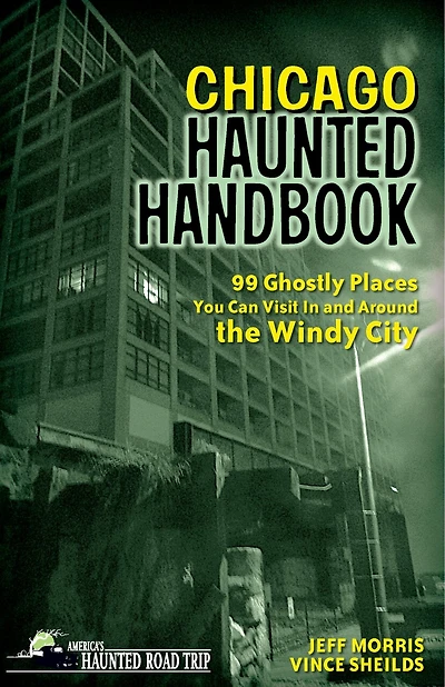 Chicago Haunted Handbook: 99 Ghostly Places You Can Visit And Around The Windy City