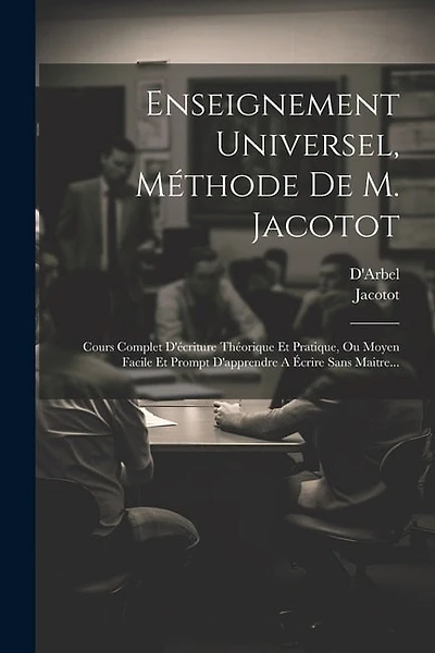 Enseignement Universel, Méthode De M. Jacotot: Cours Complet D'écriture Théorique Et Pratique, Ou Moyen Facile Et Prompt D'apprendre A Écrire Sans Maitre...