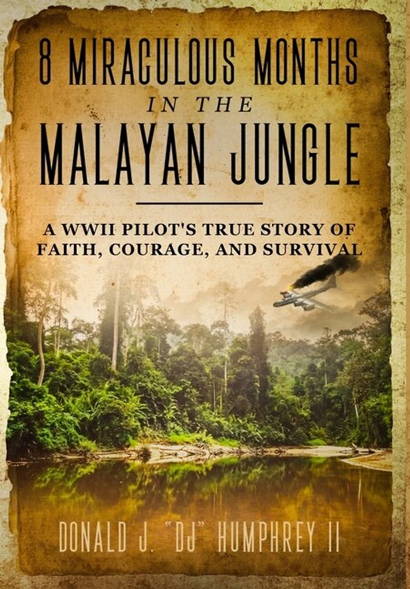 8 Miraculous Months In The Malayan Jungle: A Wwii Pilot's True Story Of Faith, Courage, And Survival