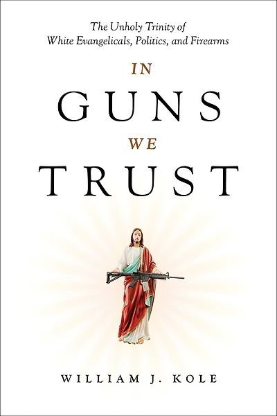 Guns We Trust: The Unholy Trinity of White Evangelicals, Politics, and Firearms