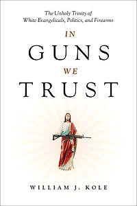 Guns We Trust: The Unholy Trinity of White Evangelicals, Politics, and Firearms