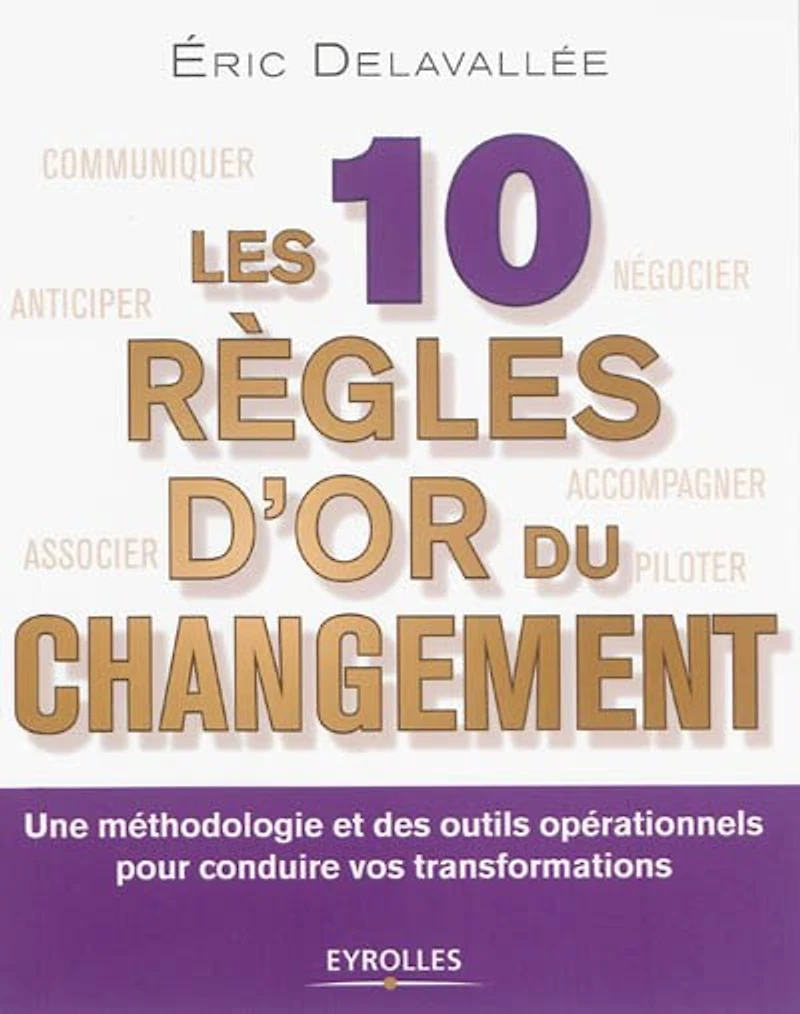 Les 10 règles d'or du changement: une méthodologie et des outils opérationnels pour conduire vos transformations
