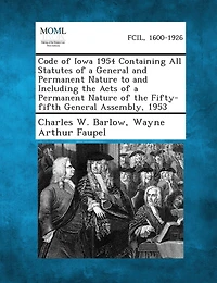 Code Of Iowa 1954 Containing All Statutes Of A General And Permanent Nature To And Including The Acts Of A Permanent Nature Of The Fifty-fifth General Assembly, 1953