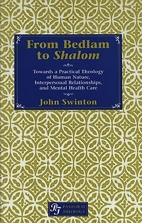 From Bedlam To Shalom: Towards A Practical Theology Of Human Nature, Interpersonal Relationships, And Mental Health Care