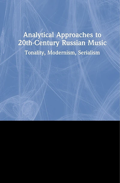 Analytical Approaches To 20th-century Russian Music: Tonality, Modernism, Serialism