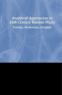 Analytical Approaches To 20th-century Russian Music: Tonality, Modernism, Serialism