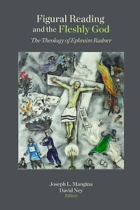Figural Reading and the Fleshly God: The Theology of Ephraim Radner
