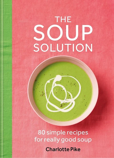 The Soup Solution: 80 Simple Recipes for Really Good